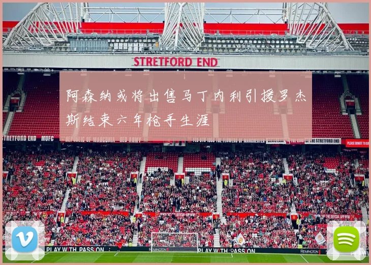 阿森纳或将出售马丁内利引援罗杰斯结束六年枪手生涯