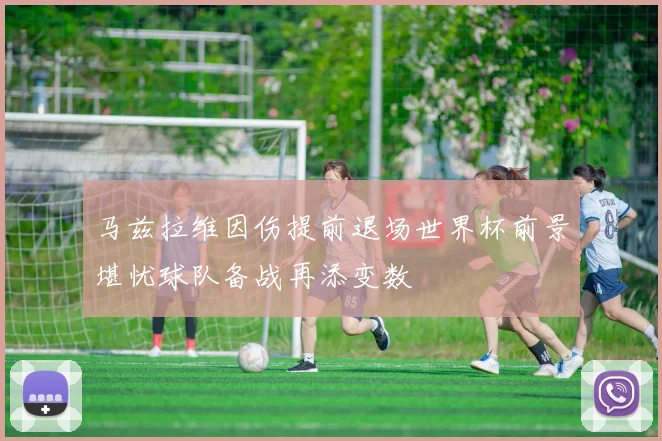 马兹拉维因伤提前退场世界杯前景堪忧球队备战再添变数