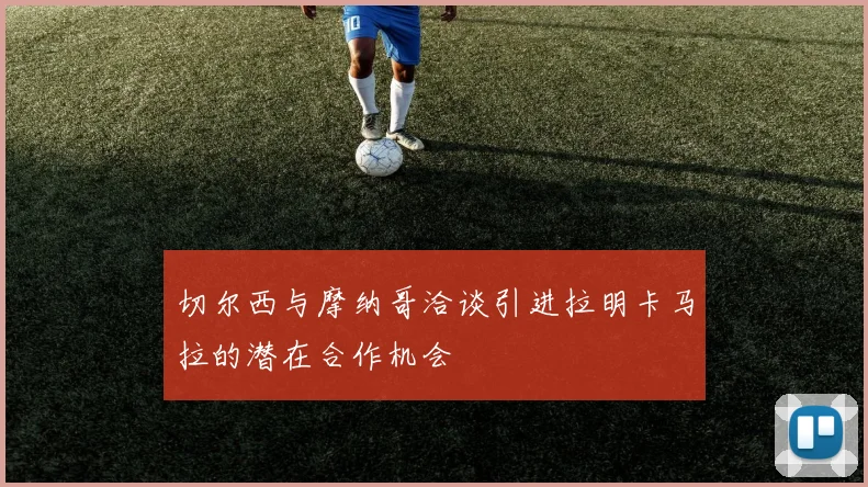 切尔西与摩纳哥洽谈引进拉明卡马拉的潜在合作机会