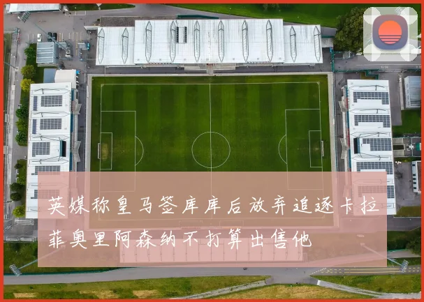 英媒称皇马签库库后放弃追逐卡拉菲奥里阿森纳不打算出售他