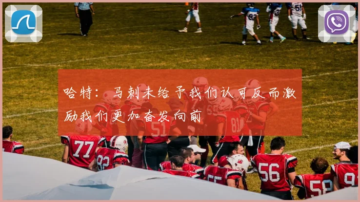 哈特:马刺未给予我们认可反而激励我们更加奋发向前
