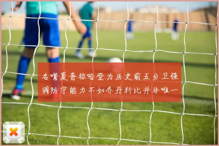 名嘴夏普称哈登为历史前五分卫强调防守能力不如乔丹科比并非唯一标准