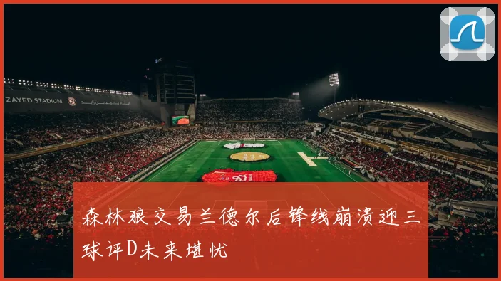 森林狼交易兰德尔后锋线崩溃迎三球评D未来堪忧