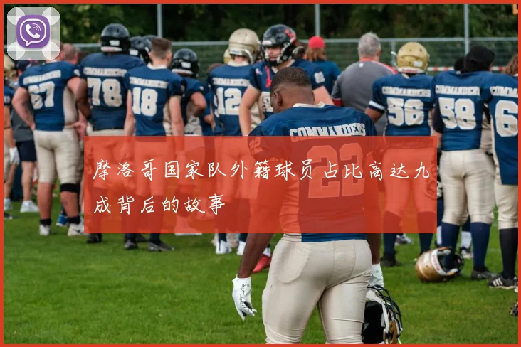 摩洛哥国家队外籍球员占比高达九成背后的故事