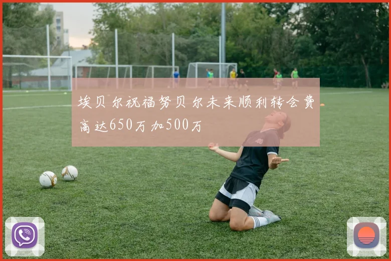 埃贝尔祝福努贝尔未来顺利转会费高达650万加500万