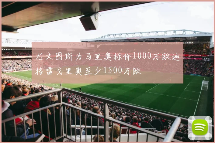 尤文图斯为马里奥标价1000万欧迪格雷戈里奥至少1500万欧