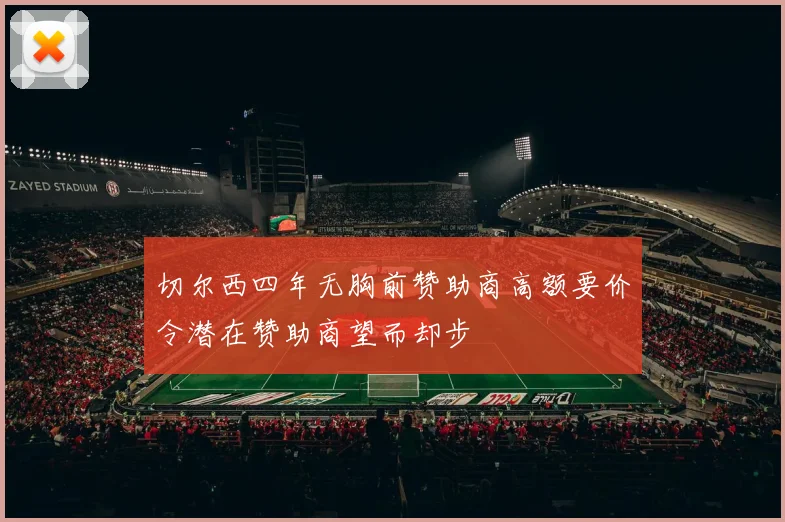 切尔西四年无胸前赞助商高额要价令潜在赞助商望而却步